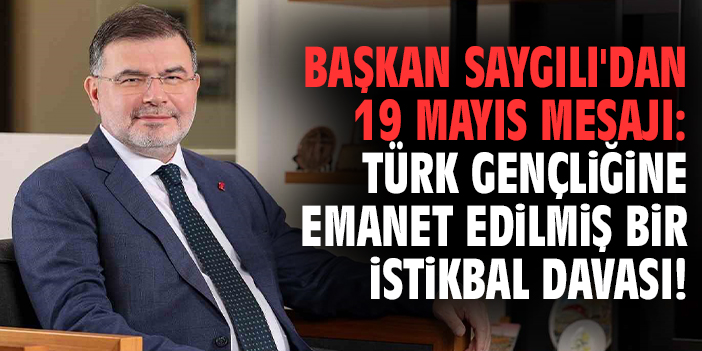 Başkan Saygılı'dan 19 Mayıs mesajı: Türk gençliğine emanet edilmiş bir istikbal davası!
