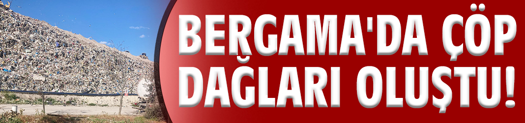 Bergama'da çöp dağları oluştu!
