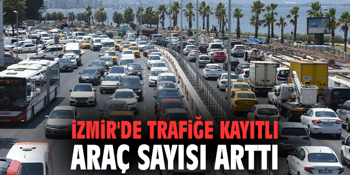 İzmir'de trafiğe kayıtlı araç sayısı arttı