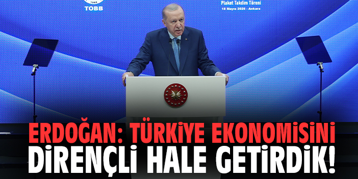 Erdoğan: Türkiye ekonomisini dirençli hale getirdik!