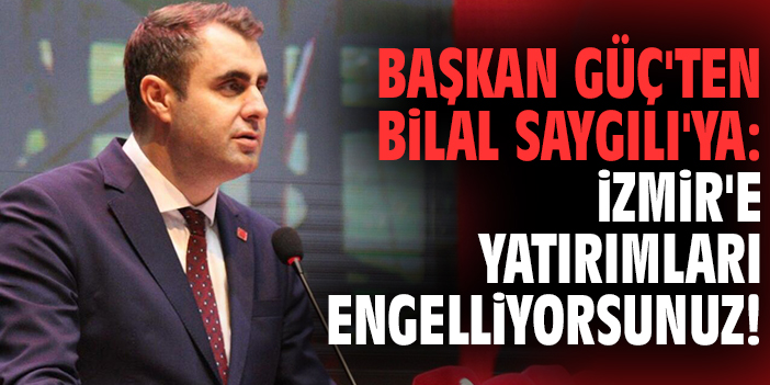Başkan Güç'ten Bilal Saygılı'ya: İzmir'e yatırımları engelliyorsunuz!