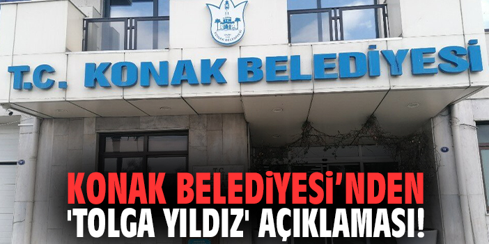 Konak Belediyesi’nden 'Tolga Yıldız' açıklaması!