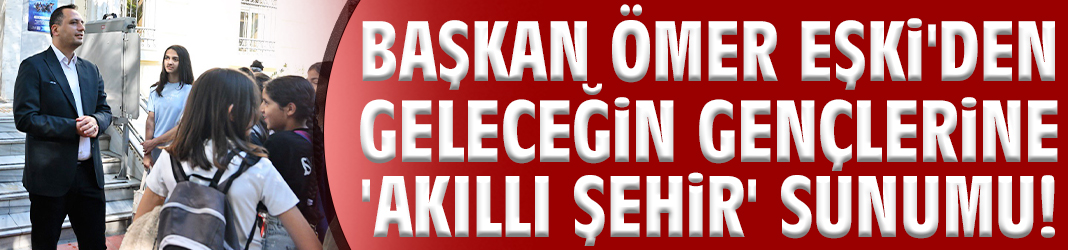 Başkan Ömer Eşki'den geleceğin gençlerine 'Akıllı Şehir' sunumu!