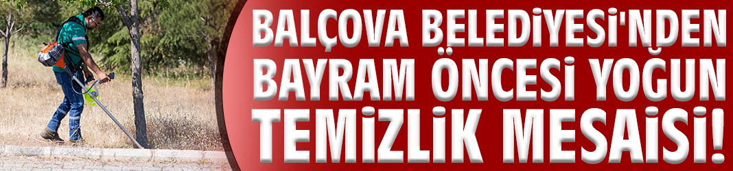 Balçova Belediyesi’nden bayram öncesi yoğun temizlik mesaisi!