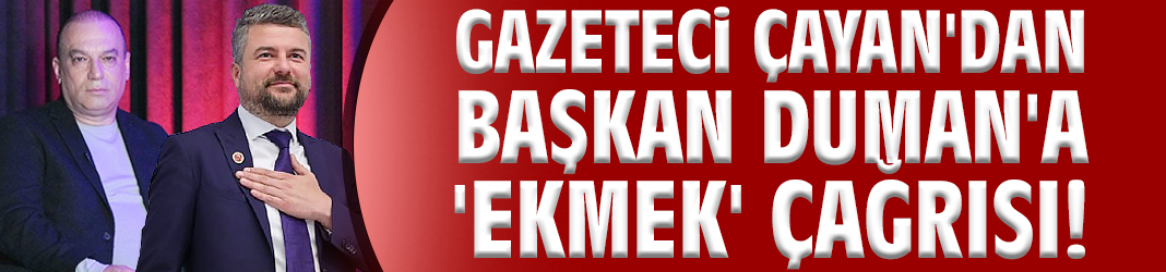 Gazeteci Çayan'dan Başkan Duman'a 'ekmek' çağrısı!