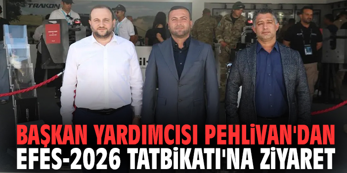Başkan Yardımcısı Pehlivan'dan EFES-2026 Tatbikatı'na ziyaret