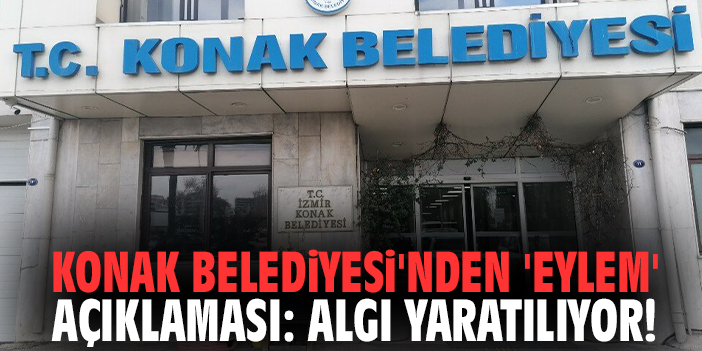 Konak Belediyesi'nden 'eylem' açıklaması: Algı yaratılıyor!