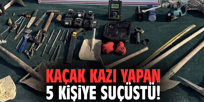 Kaçak kazı yapan 5 kişiye suçüstü!