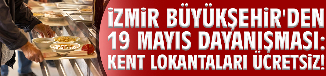 İzmir Büyükşehir'den 19 Mayıs dayanışması: Kent Lokantaları ücretsiz!