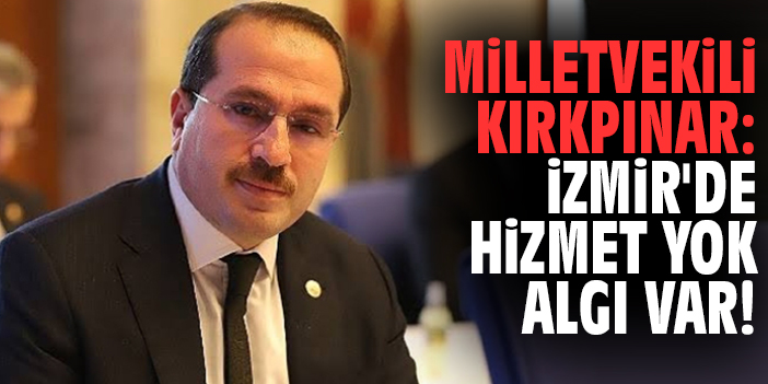 Milletvekili Kırkpınar: İzmir'de hizmet yok algı var!