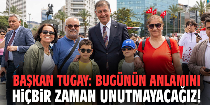 Başkan Tugay: Bugünün anlamını hiçbir zaman unutmayacağız!