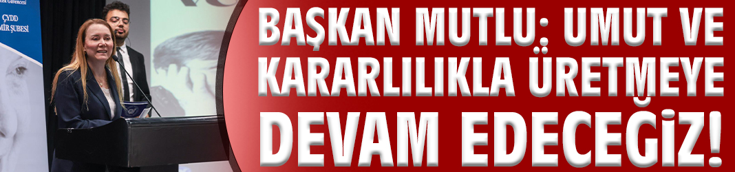 Başkan Mutlu: Umut ve kararlılıkla üretmeye devam edeceğiz!