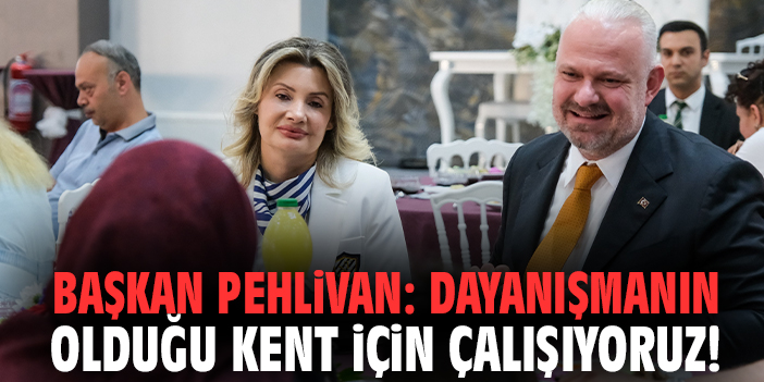 Başkan Pehlivan: Dayanışmanın olduğu kent için çalışıyoruz!