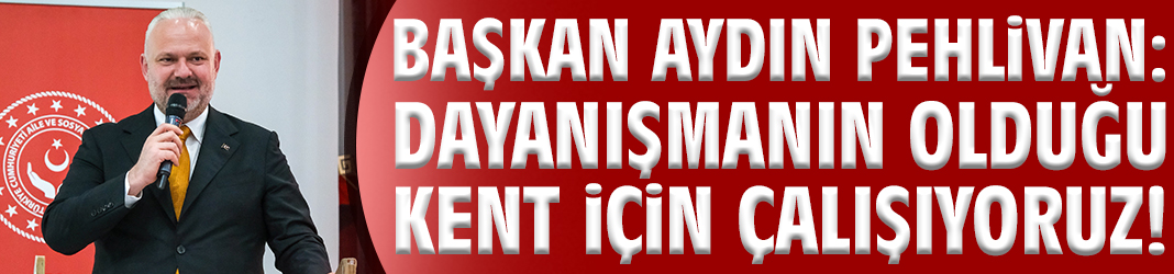 Başkan Pehlivan: Dayanışmanın olduğu kent için çalışıyoruz!