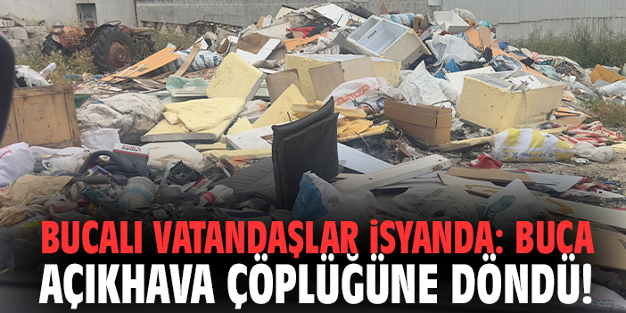 Bucalı vatandaşlar isyanda: Buca açıkhava çöplüğüne döndü!