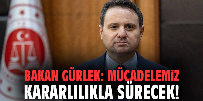 Bakan Gürlek: Mücadelemiz kararlılıkla sürecek!