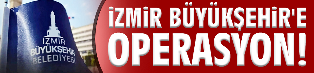 İzmir Büyükşehir Belediyesi'ne operasyon!
