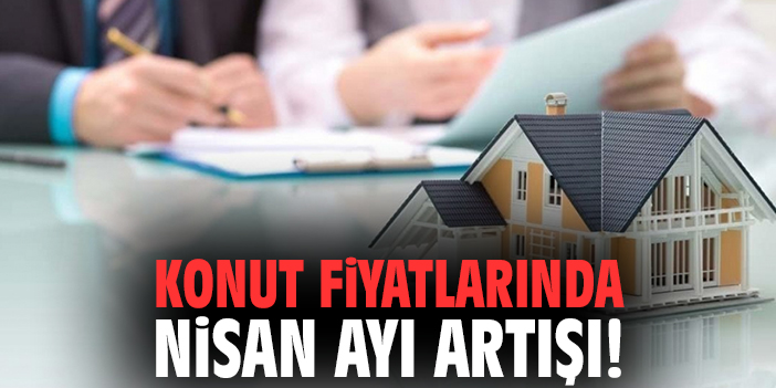 Konut fiyatlarında Nisan ayı artışı!