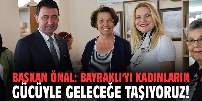 Başkan Önal: Bayraklı'yı kadınların gücüyle geleceğe taşıyoruz!
