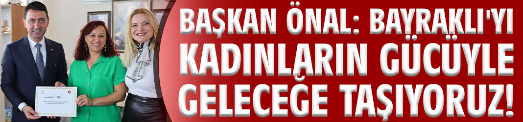 Başkan Önal: Bayraklı'yı kadınların gücüyle geleceğe taşıyoruz!