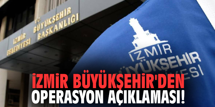 İzmir Büyükşehir'den operasyon açıklaması!