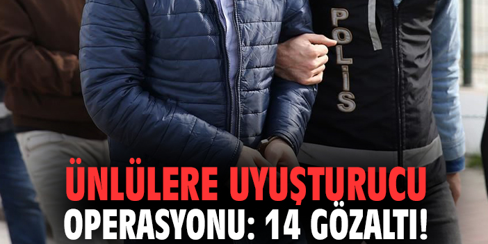 Ünlülere uyuşturucu operasyonu: 14 gözaltı!