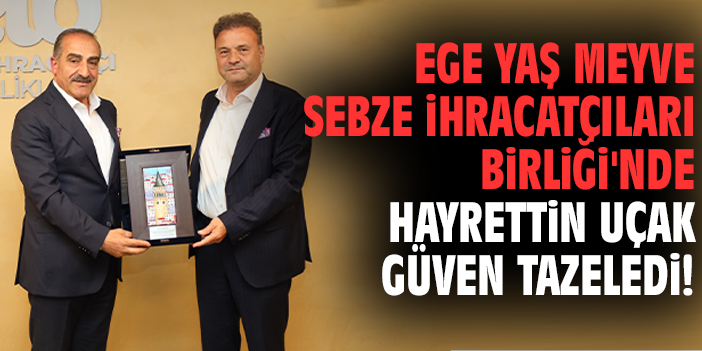 Ege Yaş Meyve Sebze İhracatçıları Birliği'nde Hayrettin Uçak güven tazeledi!