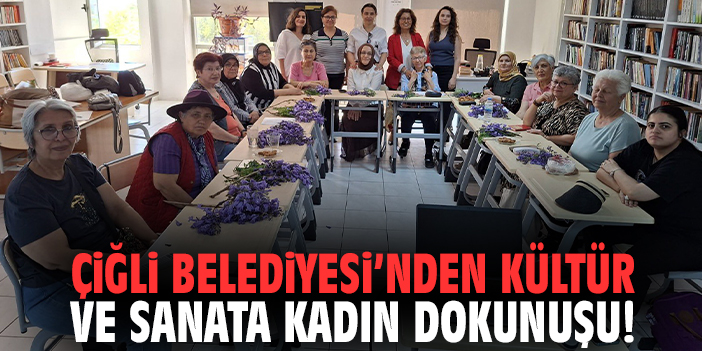 Çiğli Belediyesi’nden kültür ve sanata kadın dokunuşu!