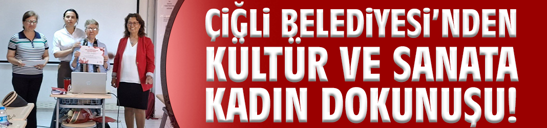 Çiğli Belediyesi’nden kültür ve sanata kadın dokunuşu!