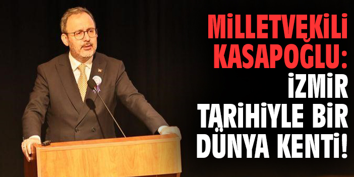 Milletvekili Kasapoğlu: İzmir tarihiyle bir dünya kenti!