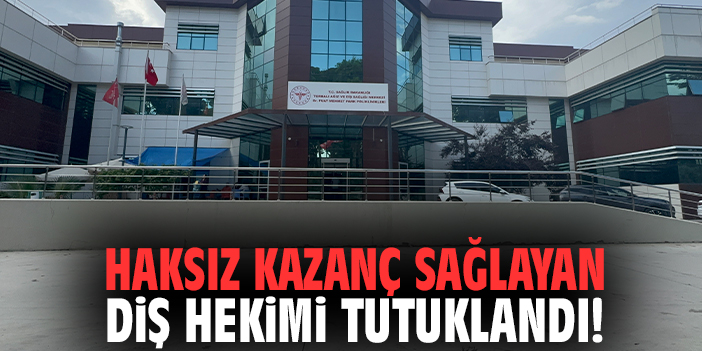 İzmir'de haksız kazanç sağlayan diş hekimi tutuklandı!