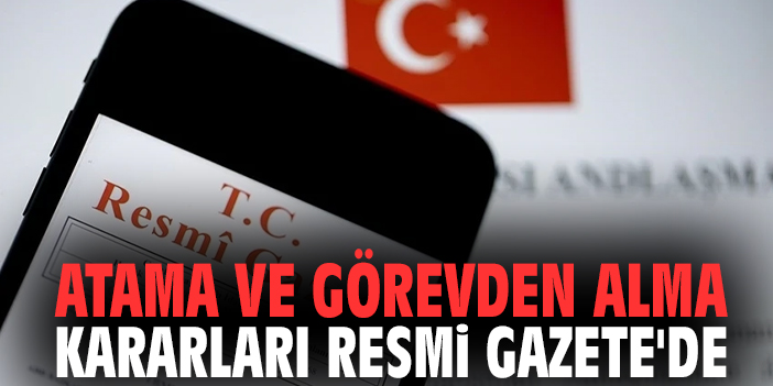 Atama ve görevden alma kararları Resmi Gazete'de!