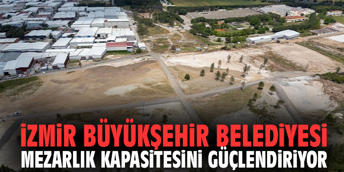 İzmir Büyükşehir Belediyesi mezarlık kapasitesini güçlendiriyor