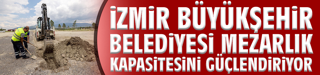 İzmir Büyükşehir Belediyesi mezarlık kapasitesini güçlendiriyor