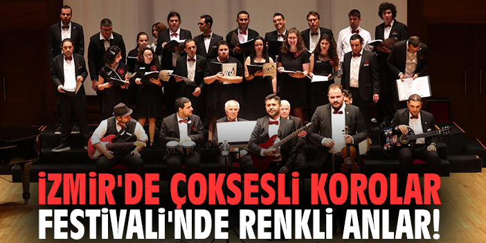 İzmir'de Çoksesli Korolar Festivali'nde renkli anlar!