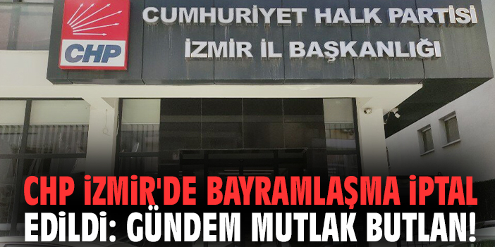 CHP İzmir'de bayramlaşma iptal edildi: Gündem Mutlak butlan!