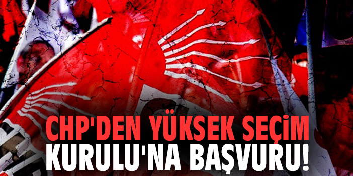 CHP'den Yüksek Seçim Kurulu'na başvuru!