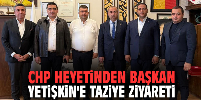 CHP heyetinden Başkan Yetişkin'e taziye ziyareti