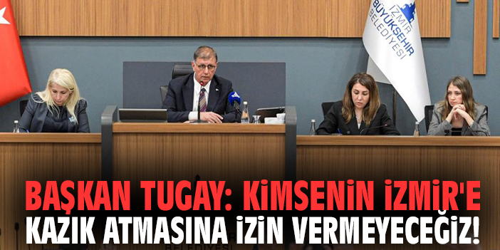 Başkan Tugay: Kimsenin İzmir'e kazık atmasına izin vermeyeceğiz!