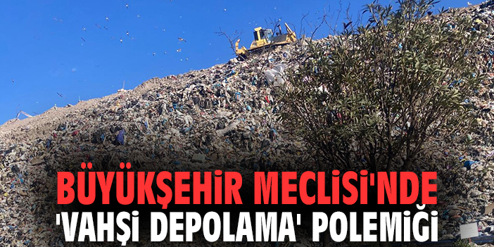 Büyükşehir Meclisi'nde 'vahşi depolama' polemiği