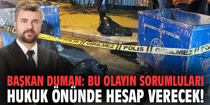 Başkan Duman: Bu olayın sorumluları hukuk önünde hesap verecek!