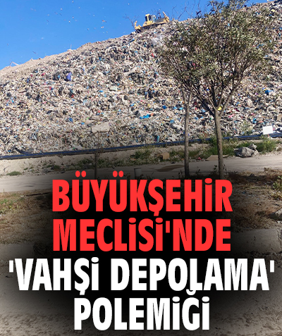 Büyükşehir Meclisi'nde 'vahşi depolama' polemiği