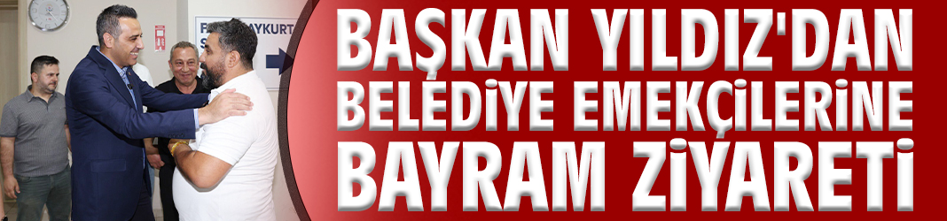 Başkan Yıldız'dan belediye emekçilerine bayram ziyareti