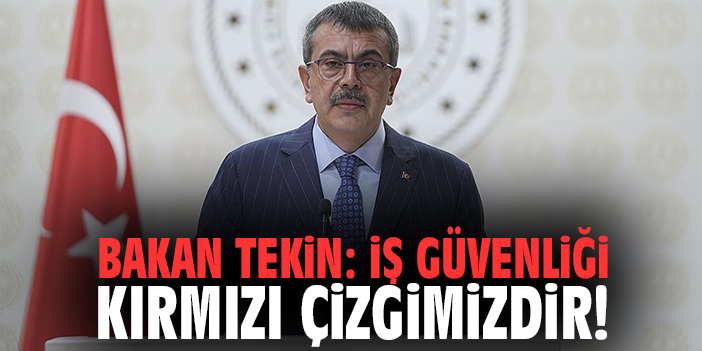 Bakan Tekin: İş güvenliği kırmızı çizgimizdir!