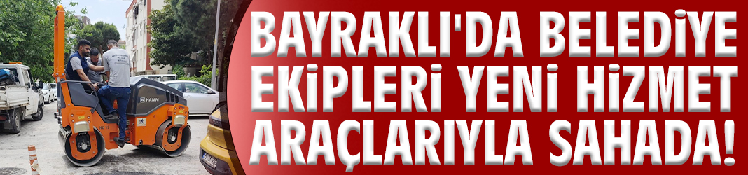 Bayraklı'da belediye ekipleri yeni hizmet araçlarıyla sahada!