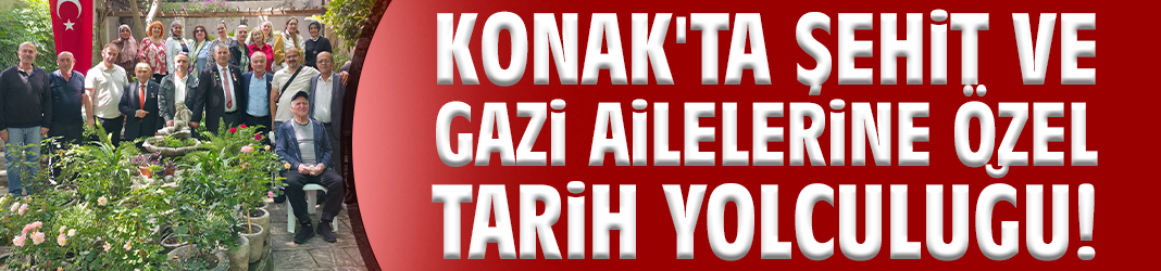 Konak'ta şehit ve gazi ailelerine özel tarih yolculuğu!