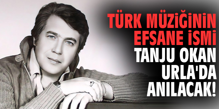 Türk müziğinin efsane ismi Tanju Okan Urla'da anılacak!