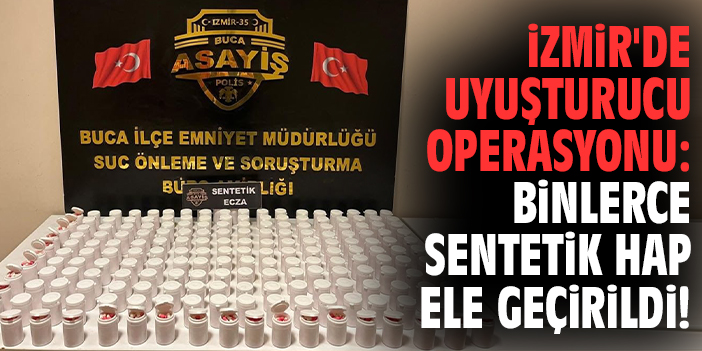 İzmir'de uyuşturucu operasyonu: Binlerce sentetik hap ele geçirildi!