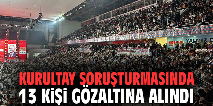Kurultay soruşturmasında 13 kişi gözaltına alındı