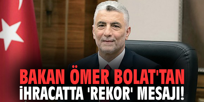 Bakan Ömer Bolat'tan ihracatta 'rekor' mesajı!